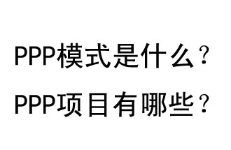 PPP模式是什么？PPP項(xiàng)目有哪些？